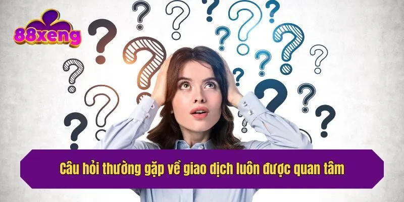 Câu hỏi thường gặp về giao dịch luôn được quan tâm