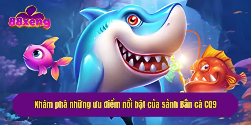 Khám phá những ưu điểm nổi bật của sảnh Bắn cá CQ9