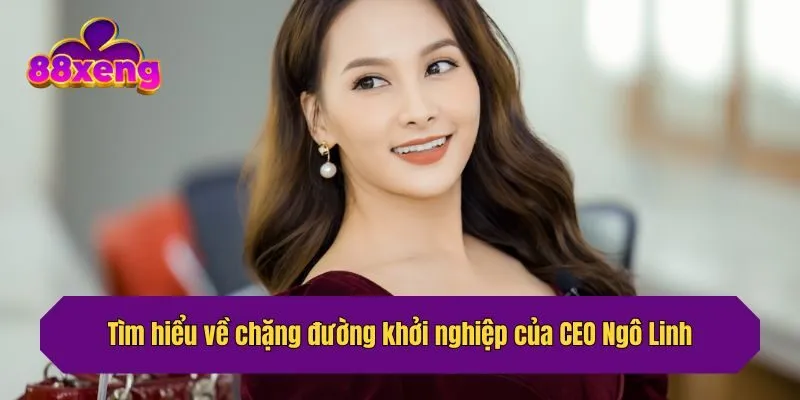 Tìm hiểu về chặng đường khởi nghiệp của CEO Ngô Linh